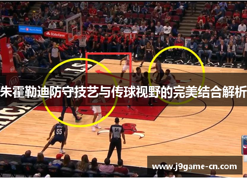 朱霍勒迪防守技艺与传球视野的完美结合解析