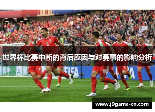 世界杯比赛中断的背后原因与对赛事的影响分析