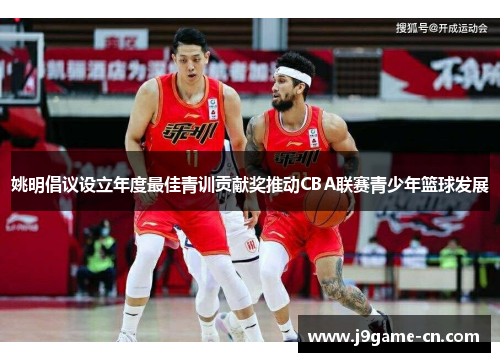 姚明倡议设立年度最佳青训贡献奖推动CBA联赛青少年篮球发展