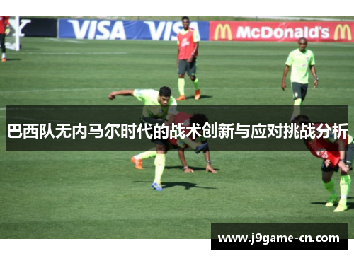 巴西队无内马尔时代的战术创新与应对挑战分析