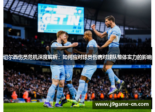 切尔西伤员危机深度解析：如何应对球员伤病对球队整体实力的影响