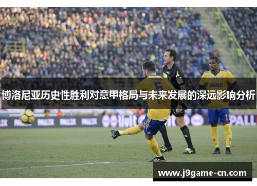 博洛尼亚历史性胜利对意甲格局与未来发展的深远影响分析