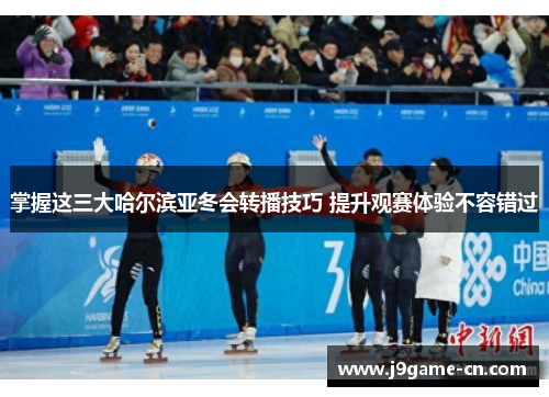 掌握这三大哈尔滨亚冬会转播技巧 提升观赛体验不容错过