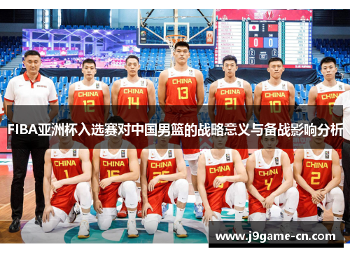 FIBA亚洲杯入选赛对中国男篮的战略意义与备战影响分析