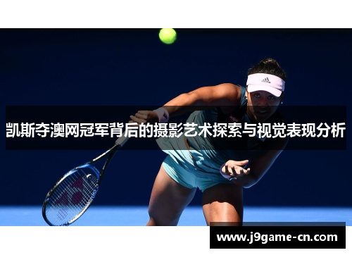 凯斯夺澳网冠军背后的摄影艺术探索与视觉表现分析