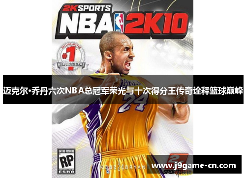 迈克尔·乔丹六次NBA总冠军荣光与十次得分王传奇诠释篮球巅峰