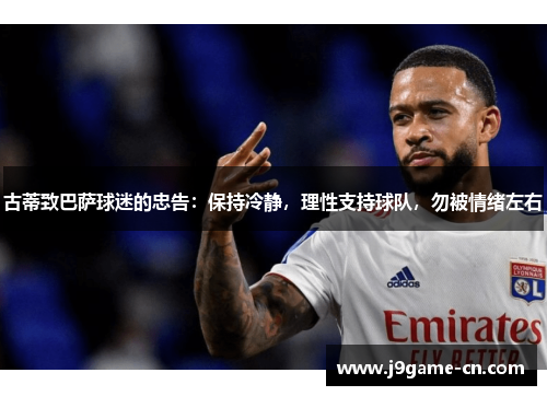 古蒂致巴萨球迷的忠告：保持冷静，理性支持球队，勿被情绪左右
