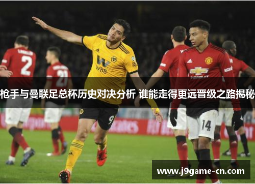 枪手与曼联足总杯历史对决分析 谁能走得更远晋级之路揭秘