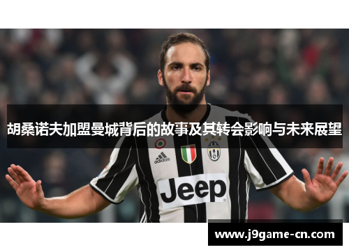 胡桑诺夫加盟曼城背后的故事及其转会影响与未来展望