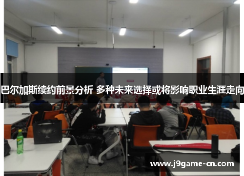 巴尔加斯续约前景分析 多种未来选择或将影响职业生涯走向
