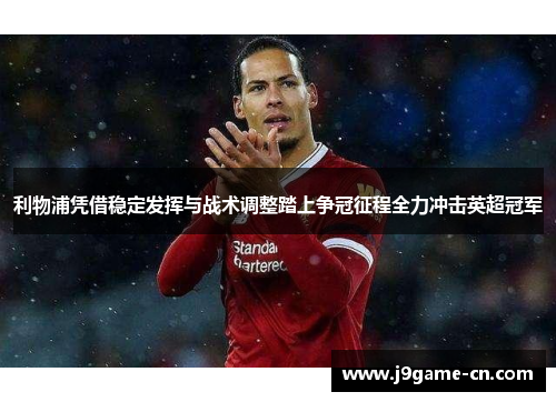 利物浦凭借稳定发挥与战术调整踏上争冠征程全力冲击英超冠军