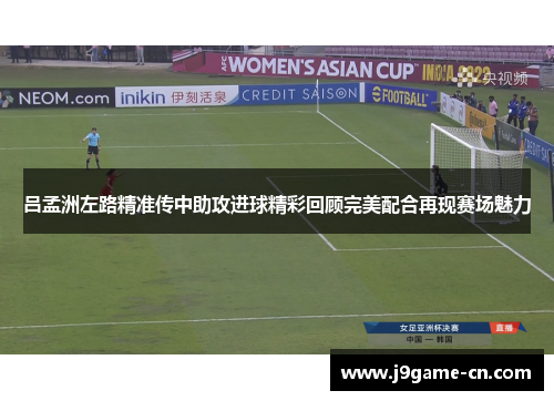 吕孟洲左路精准传中助攻进球精彩回顾完美配合再现赛场魅力