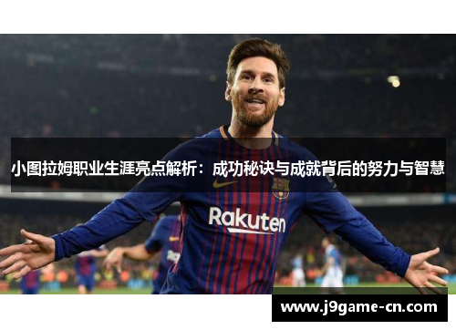 小图拉姆职业生涯亮点解析：成功秘诀与成就背后的努力与智慧
