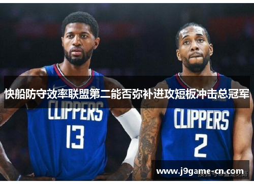 快船防守效率联盟第二能否弥补进攻短板冲击总冠军