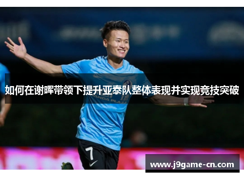 如何在谢晖带领下提升亚泰队整体表现并实现竞技突破