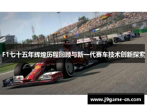 F1七十五年辉煌历程回顾与新一代赛车技术创新探索