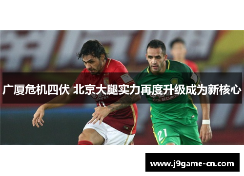 广厦危机四伏 北京大腿实力再度升级成为新核心
