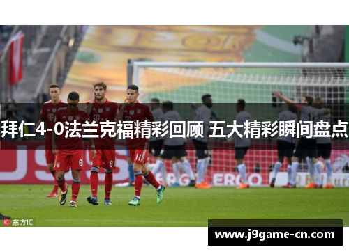 拜仁4-0法兰克福精彩回顾 五大精彩瞬间盘点