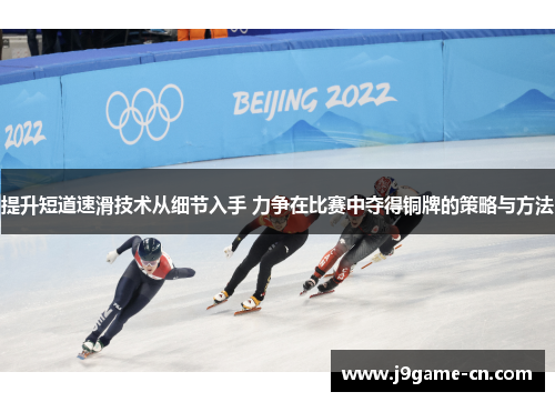 提升短道速滑技术从细节入手 力争在比赛中夺得铜牌的策略与方法