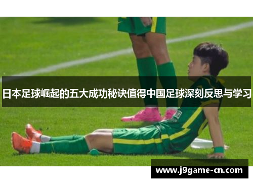 日本足球崛起的五大成功秘诀值得中国足球深刻反思与学习