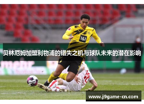 贝林厄姆加盟利物浦的错失之机与球队未来的潜在影响