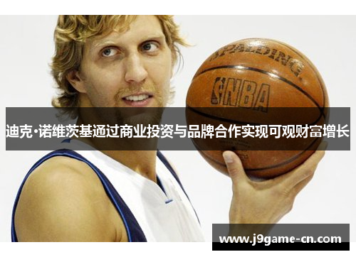 迪克·诺维茨基通过商业投资与品牌合作实现可观财富增长
