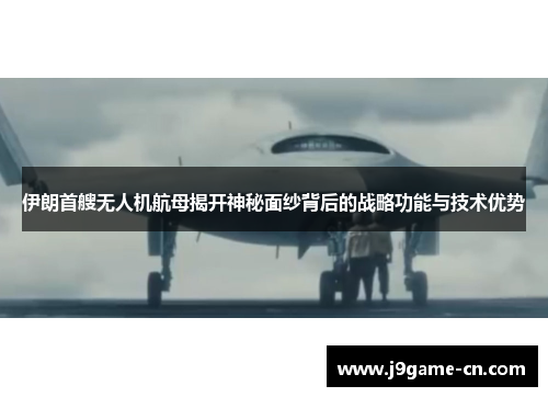 伊朗首艘无人机航母揭开神秘面纱背后的战略功能与技术优势