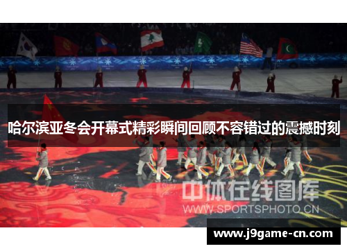 哈尔滨亚冬会开幕式精彩瞬间回顾不容错过的震撼时刻