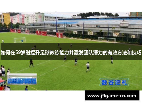 如何在59岁时提升足球教练能力并激发团队潜力的有效方法和技巧