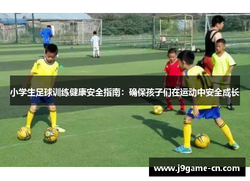 小学生足球训练健康安全指南：确保孩子们在运动中安全成长
