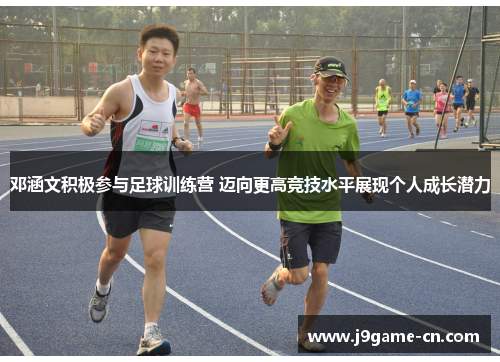 邓涵文积极参与足球训练营 迈向更高竞技水平展现个人成长潜力