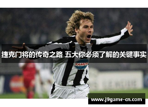 捷克门将的传奇之路 五大你必须了解的关键事实