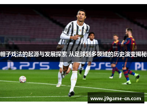 帽子戏法的起源与发展探索 从足球到多领域的历史演变揭秘