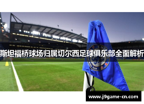 斯坦福桥球场归属切尔西足球俱乐部全面解析