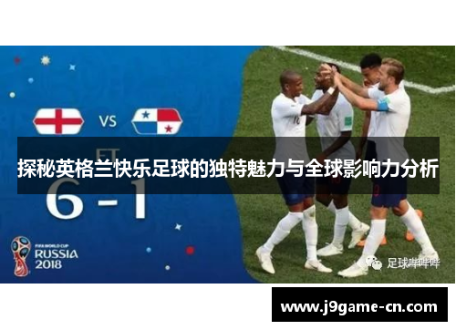 探秘英格兰快乐足球的独特魅力与全球影响力分析