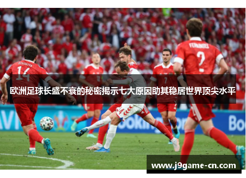 欧洲足球长盛不衰的秘密揭示七大原因助其稳居世界顶尖水平