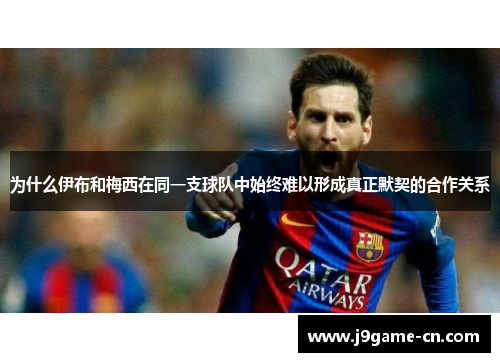 为什么伊布和梅西在同一支球队中始终难以形成真正默契的合作关系