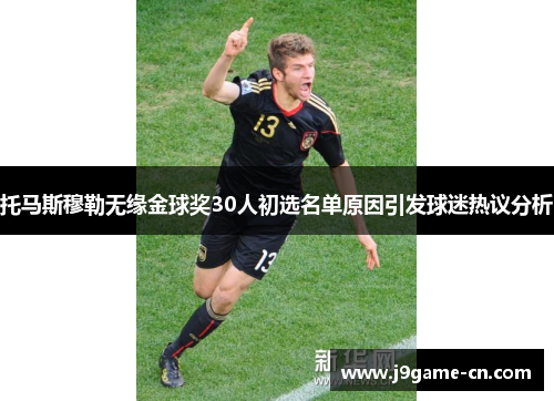 托马斯穆勒无缘金球奖30人初选名单原因引发球迷热议分析