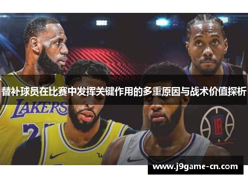 替补球员在比赛中发挥关键作用的多重原因与战术价值探析