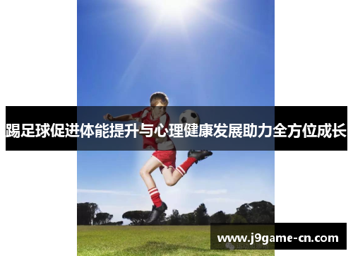 踢足球促进体能提升与心理健康发展助力全方位成长