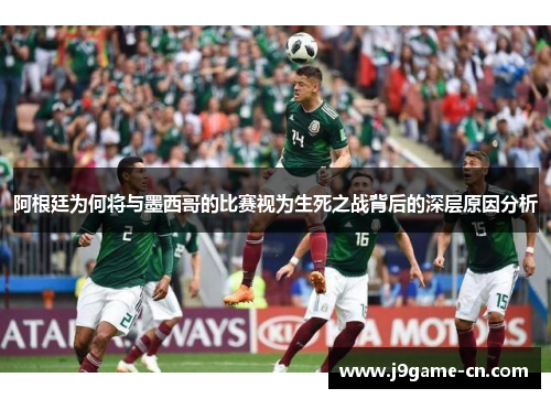 阿根廷为何将与墨西哥的比赛视为生死之战背后的深层原因分析