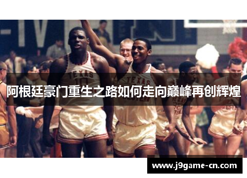 阿根廷豪门重生之路如何走向巅峰再创辉煌