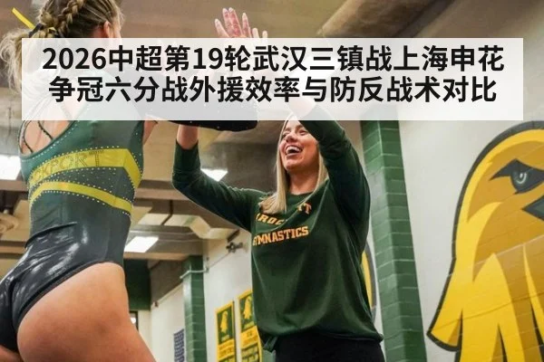 2026中超第19轮武汉三镇战上海申花争冠六分战外援效率与防反战术对比（j9 game）