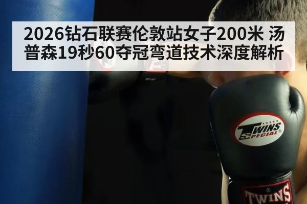 2026钻石联赛伦敦站女子200米 汤普森19秒60夺冠弯道技术深度解析（j9 game）