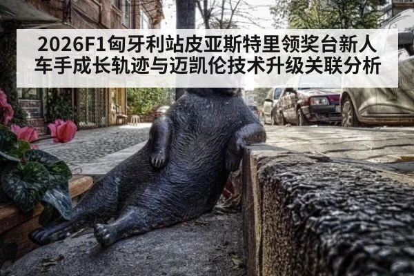 2026F1匈牙利站皮亚斯特里领奖台新人车手成长轨迹与迈凯伦技术升级关联分析 | j9 game