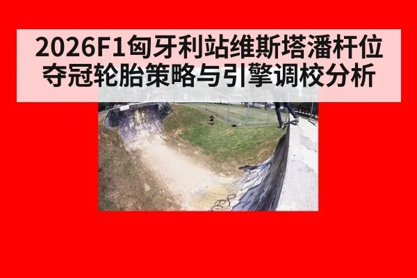 2026F1匈牙利站维斯塔潘杆位夺冠轮胎策略与引擎调校分析（j9 game）