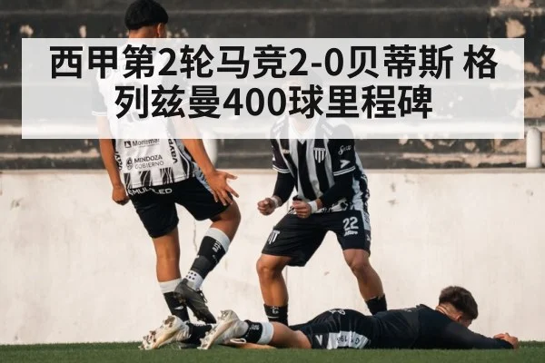 西甲第2轮马竞2-0贝蒂斯 格列兹曼400球里程碑（j9 game）