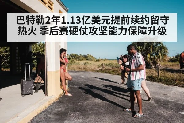 巴特勒2年1.13亿美元提前续约留守热火 季后赛硬仗攻坚能力保障升级（j9 game）