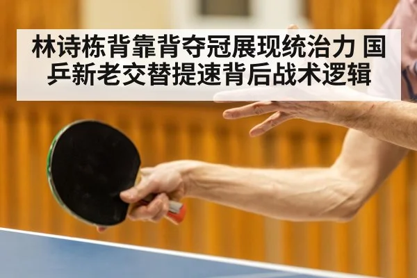 林诗栋背靠背夺冠展现统治力 国乒新老交替提速背后战术逻辑（j9 game）
