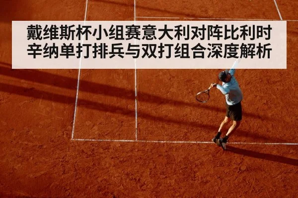 戴维斯杯小组赛意大利对阵比利时 辛纳单打排兵与双打组合深度解析 | j9 game